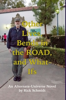 Front cover_OTHER LIVES, BENDS IN THE ROAD, AND WHAT-IFs (An Alternate-Universe Novel by Rick Schmidt).