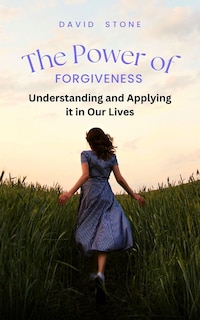 The Power of Forgiveness: Understanding and Applying it in Our Lives