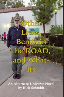 Front cover_OTHER LIVES, BENDS IN THE ROAD, AND WHAT-IFs (An Alternate-Universe Novel by Rick Schmidt).