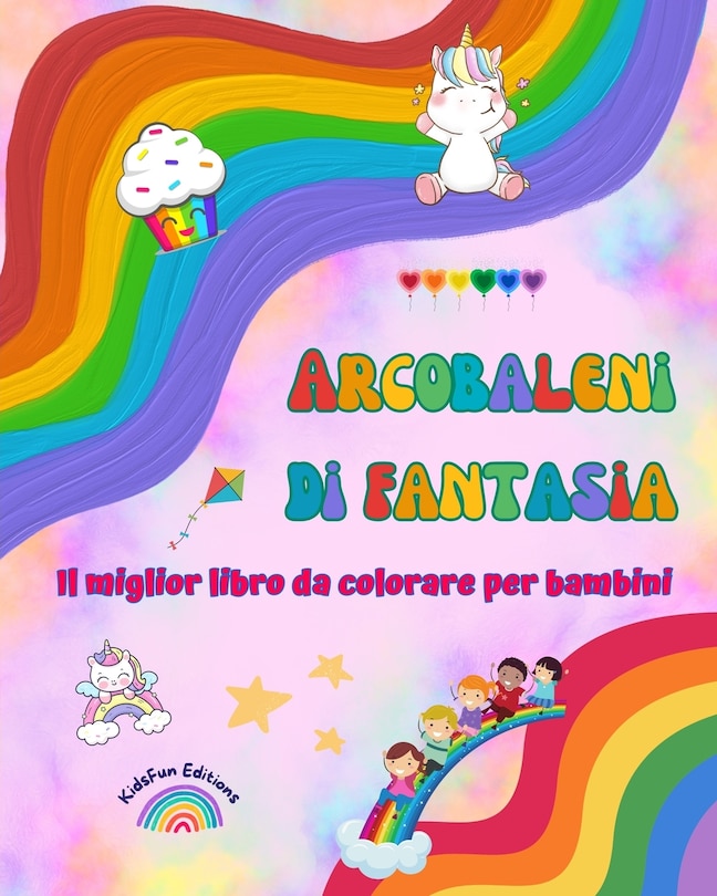 Couverture_Arcobaleni di fantasia - Il miglior libro da colorare per bambini - Unicorni, animali, bambini, dolci e altro ancora