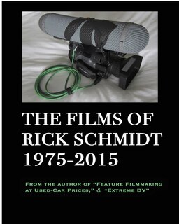 Couverture_The Films of Rick Schmidt 1975-2015--He wrote Feature Filmmaking At Used-Car Prices, and Extreme DV;
