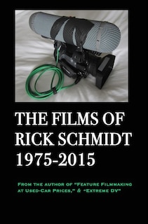 Couverture_The Films of Rick Schmidt 1975-2015 (author of Feature Filmmaking at Used-Car Prices, Extreme DV).