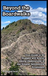 Beyond the Boardwalks: 50 Incredible Hikes in the Greater Yellowstone Ecosystem