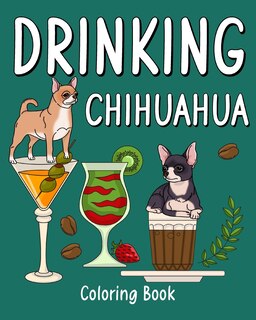 Drinking Chihuahua Coloring Book: Animal Painting Pages with Many Coffee or Smoothie and Cocktail Drinks Recipes