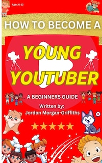 Front cover_How to Become a YOUNG YOUTUBER - A Beginner's Guide