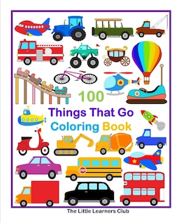 100 Things That Go Coloring Book: Fun Illustrations featuring Aircraft, Construction vehicles, Trucks and much more