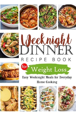 Weeknights Dinner Recipes Book for Weight Loss: Easy Weeknight Meals for Everyday Home Cooking