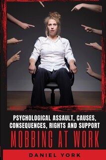 Mobbing at Work: Psychological Assault, Causes, Consequences, Rights and Support