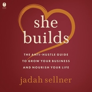 She Builds: The Anti-hustle Guide To Grow Your Business And Nourish Your Life