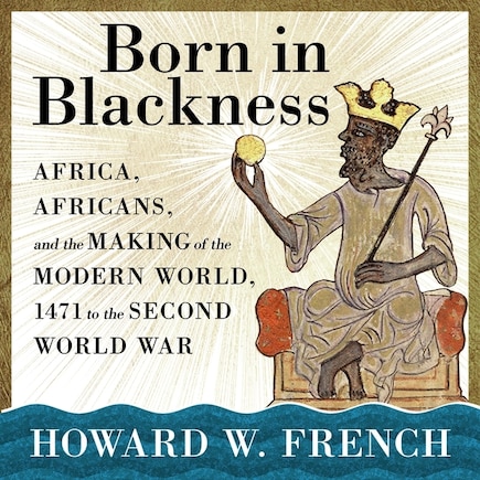 Born in Blackness: Africa, Africans, and the Making of the Modern World, 1471 to the Second World War