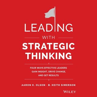 Leading with Strategic Thinking: Four Ways Effective Leaders Gain Insight, Drive Change, and Get Results