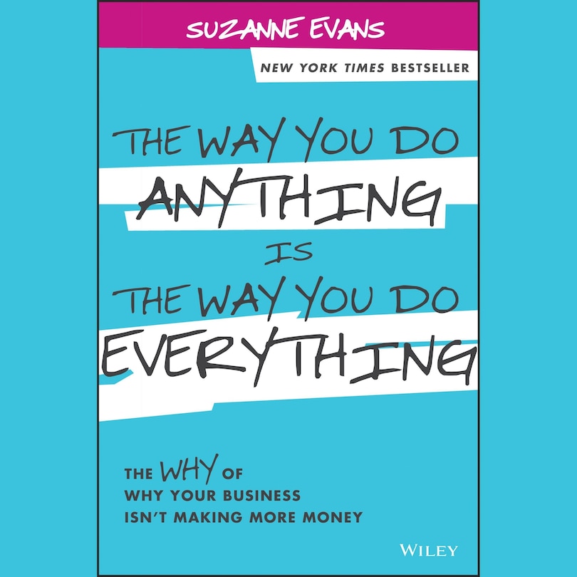The Way You Do Anything is the Way You Do Everything: The Why of Why Your Business Isn't Making More Money