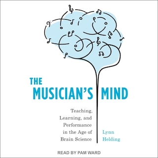 The Musician's Mind: Teaching, Learning, and Performance in the Age of Brain Science