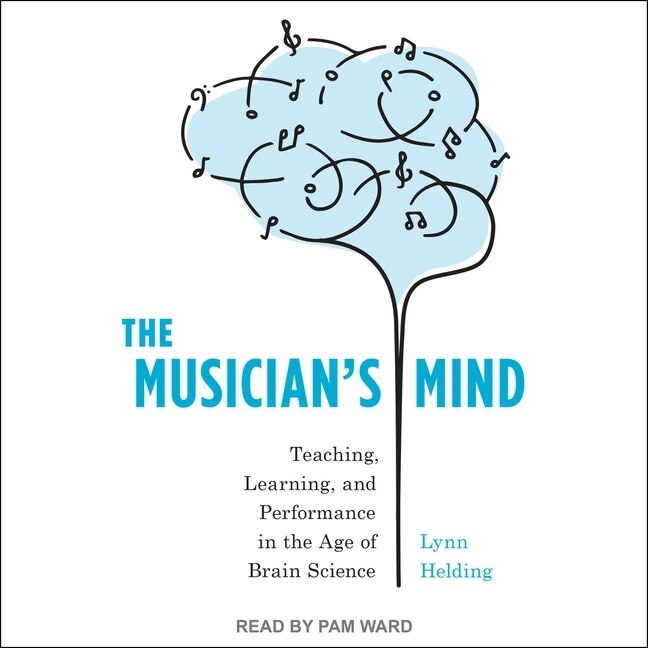 The Musician's Mind: Teaching, Learning, and Performance in the Age of Brain Science