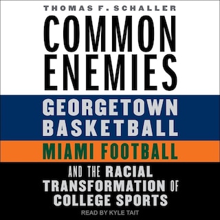 Common Enemies: Georgetown Basketball, Miami Football, and the Racial Transformation of College Sports