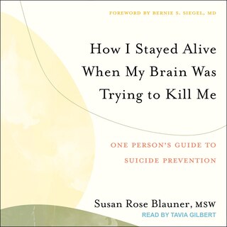 How I Stayed Alive When My Brain Was Trying to Kill Me: One Person's Guide to Suicide Prevention