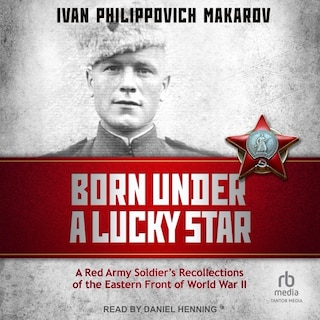 Born Under a Lucky Star: A Red Army Soldier's Recollections of the Eastern Front of World War II