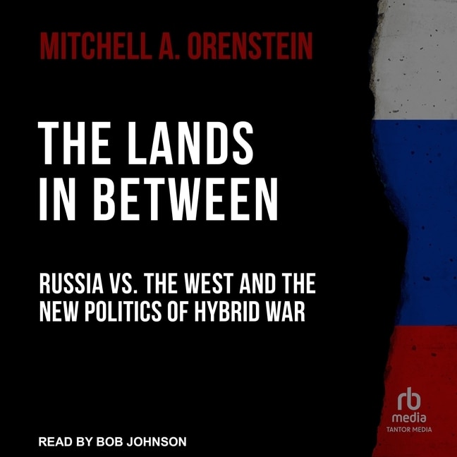 The Lands in Between: Russia vs. the West and the New Politics of Hybrid War