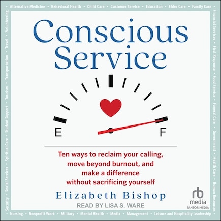 Conscious Service: Ten ways to reclaim your calling, move beyond burnout, and make a difference without sacrificing yourself