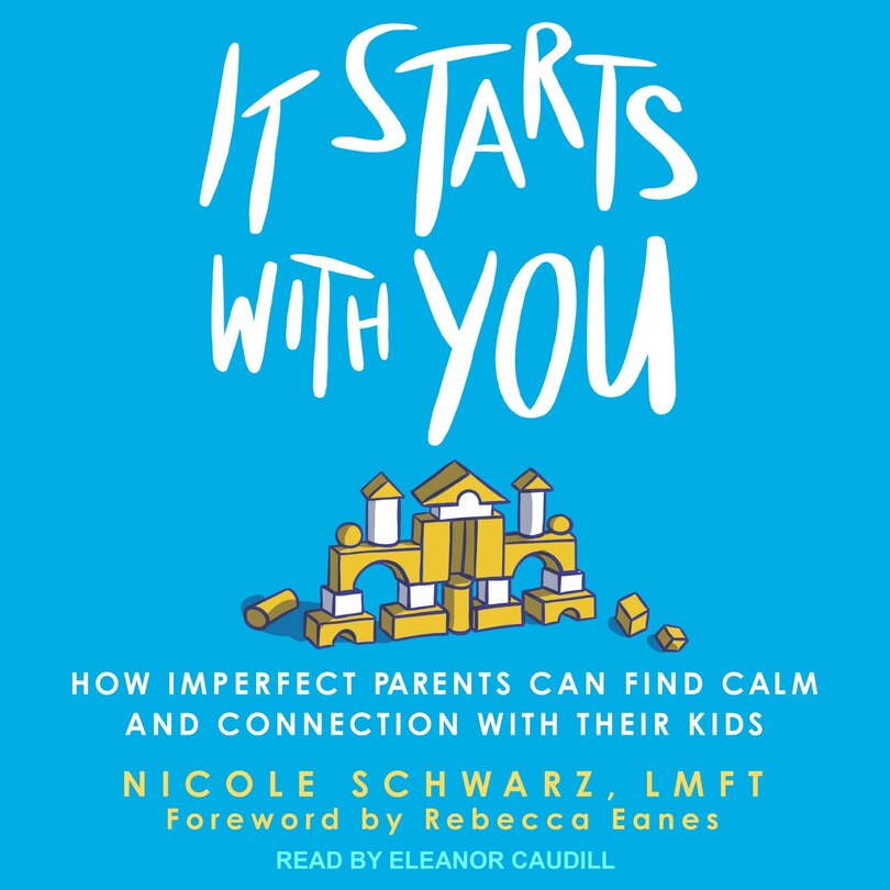 It Starts with You: How Imperfect Parents Can Find Calm and Connection with Their Kids