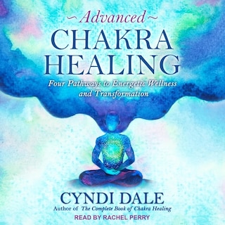 Advanced Chakra Healing: Four Pathways to Energetic Wellness and Transformation