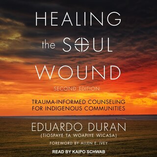 Healing The Soul Wound: Trauma-informed Counseling For Indigenous Communities, Second Edition