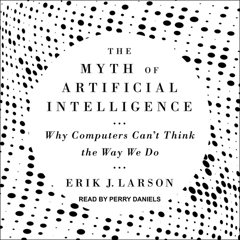 The Myth of Artificial Intelligence: Why Computers Can’t Think the Way We Do