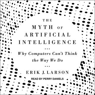 The Myth of Artificial Intelligence: Why Computers Can’t Think the Way We Do