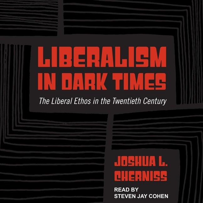 Liberalism In Dark Times: The Liberal Ethos In The Twentieth Century