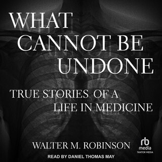 What Cannot Be Undone: True Stories of a Life in Medicine