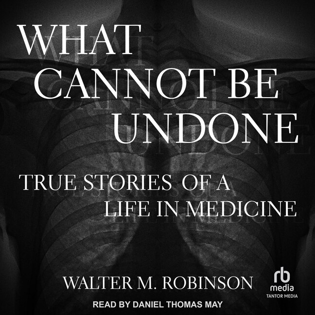 What Cannot Be Undone: True Stories of a Life in Medicine