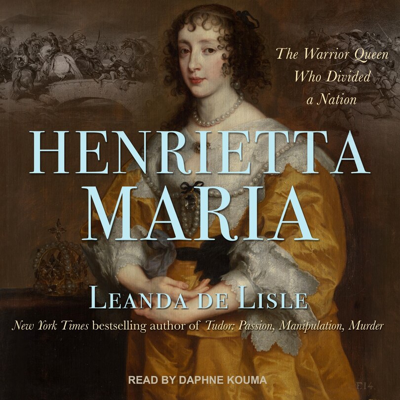Henrietta Maria: The Warrior Queen Who Divided a Nation