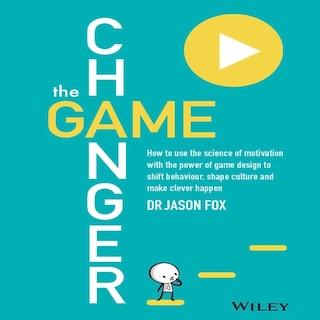 The Game Changer: How to Use the Science of Motivation With the Power of Game Design to Shift Behaviour, Shape Culture and Make Clever Happen