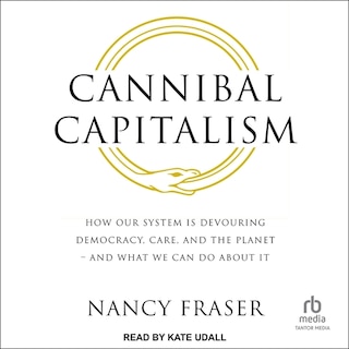 Cannibal Capitalism: How our System is Devouring Democracy, Care, and the Planet – and What We Can Do About It