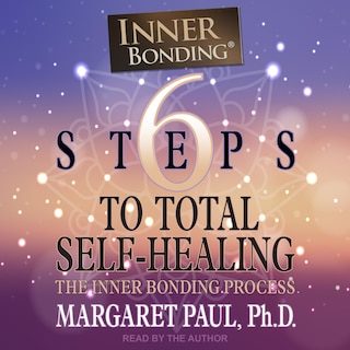 6 Steps to Total Self-Healing: The Inner Bonding Process