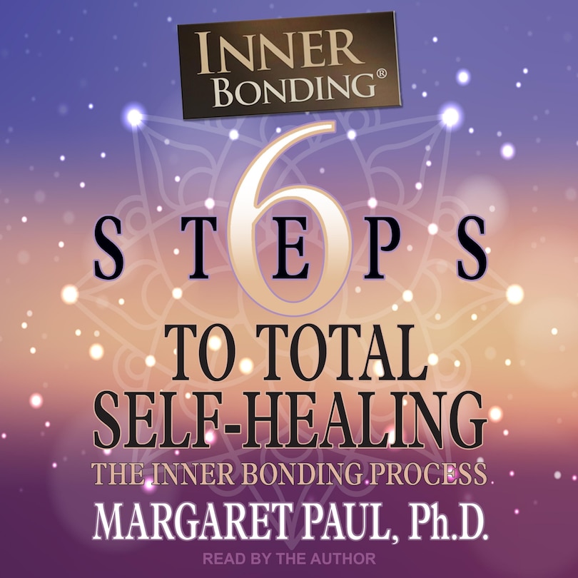 6 Steps to Total Self-Healing: The Inner Bonding Process