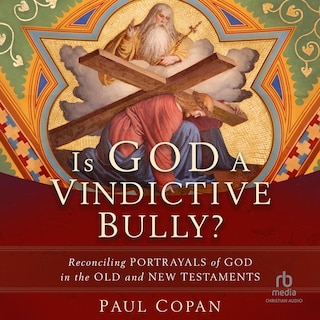 Is God a Vindictive Bully?: Reconciling Portrayals of God in the Old and New Testaments