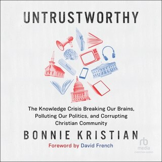 Untrustworthy: The Knowledge Crisis Breaking Our Brains, Polluting Our Politics, and Corrupting Christian Community