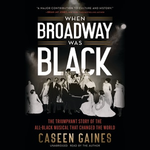 When Broadway Was Black: The Triumphant Story of the All-Black Musical that Changed the World