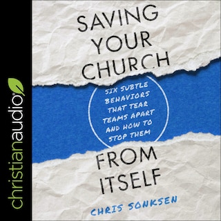 Saving Your Church from Itself: Six Subtle Behaviors That Tear Teams Apart and How to Stop Them