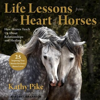 Life Lessons from the Heart of Horses: How Horses Teach Us About Relationships and Healing