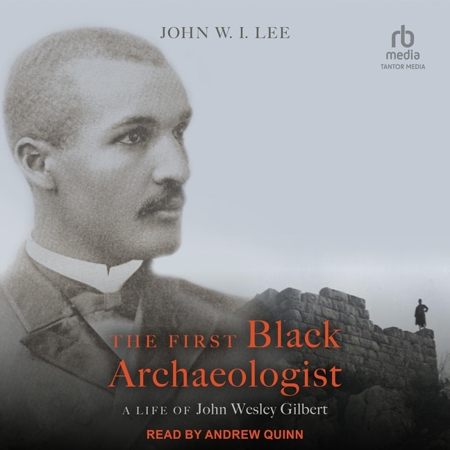 The First Black Archaeologist: A Life of John Wesley Gilbert