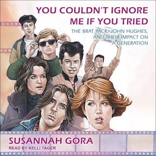 You Couldn't Ignore Me If You Tried: The Brat Pack, John Hughes, and Their Impact on a Generation