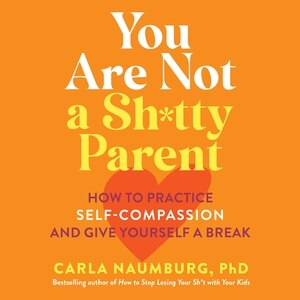 You Are Not a Sh*tty Parent: How to Practice Self-Compassion and Give Yourself a Break