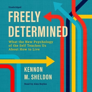 Freely Determined: What the New Psychology of the Self Teaches Us About How to Live