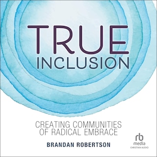 True Inclusion: Creating Communities of Radical Embrace