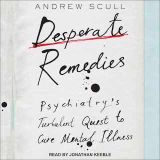 Desperate Remedies: Psychiatry’s Turbulent Quest to Cure Mental Illness