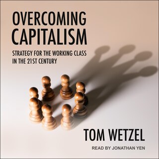 Overcoming Capitalism: Strategy for the Working Class in the 21st Century