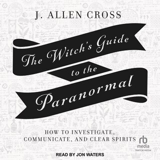 The Witch's Guide to the Paranormal: How to Investigate, Communicate, and Clear Spirits