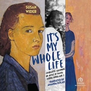 It's My Whole Life: Charlotte Salomon: An Artist in Hiding During World War II